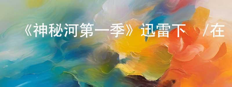 蔡偉中發布《神秘河第一季》迅雷下載/在線觀看-靈異驚悚-美劇天堂